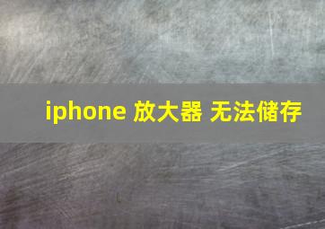 iphone 放大器 无法储存